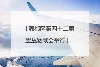 郫都区第四十二届望丛赛歌会举行