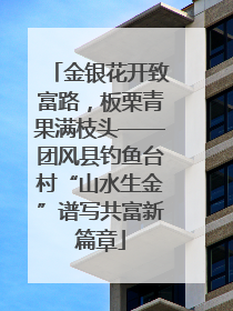 金银花开致富路，板栗青果满枝头——团风县钓鱼台村“山水生金”谱写共富新篇章