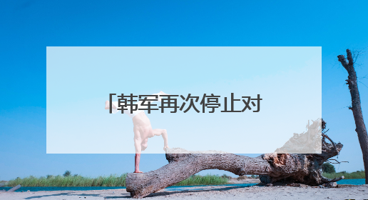 韩军再次停止对朝扩音喊话，韩国防部：要恢复朝韩信赖关系