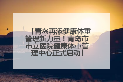青岛再添健康体重管理新力量！青岛市市立医院健康体重管理中心正式启动