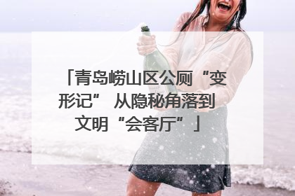 青岛崂山区公厕“变形记” 从隐秘角落到文明“会客厅”
