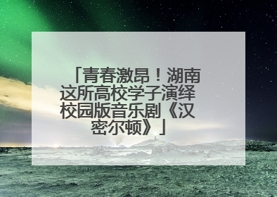 青春激昂！湖南这所高校学子演绎校园版音乐剧《汉密尔顿》