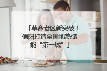 革命老区新突破！信阳打造全国地热储能“第一城”