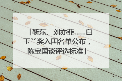 靳东、刘亦菲……白玉兰奖入围名单公布，陈宝国谈评选标准