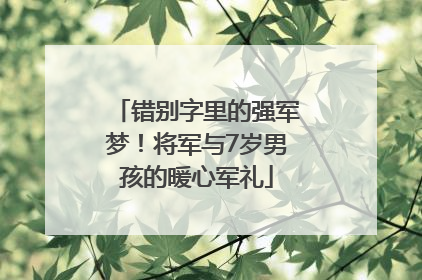 错别字里的强军梦！将军与7岁男孩的暖心军礼
