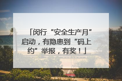 闵行“安全生产月”启动，有隐患到“码上约”举报，有奖！