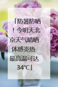 防暑防晒！今明天北京天气晴晒体感炎热 最高温可达34℃