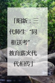 阳新：三代师生“同框送考” 教育薪火代代相传