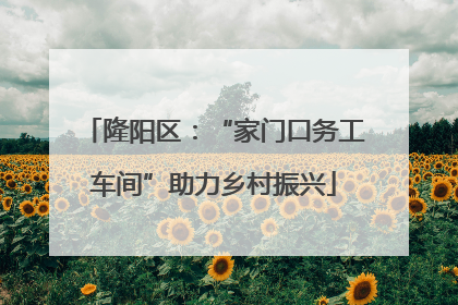 隆阳区：“家门口务工车间”助力乡村振兴
