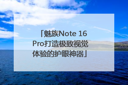 魅族Note 16 Pro打造极致视觉体验的护眼神器