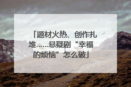 题材火热、创作扎堆……悬疑剧“幸福的烦恼”怎么破