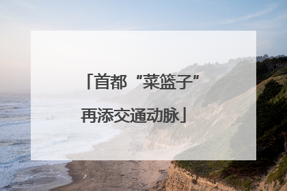 首都“菜篮子”再添交通动脉