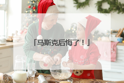 马斯克后悔了！