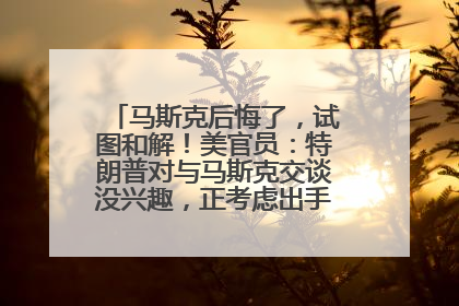 马斯克后悔了，试图和解！美官员：特朗普对与马斯克交谈没兴趣，正考虑出手此前买的红色特斯拉！特斯拉股价巨震