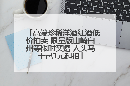 高端珍稀洋酒红酒低价拍卖 限量版山崎白州等限时买赠 人头马干邑1元起拍