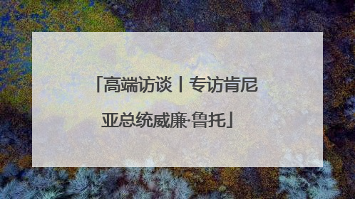 高端访谈丨专访肯尼亚总统威廉·鲁托