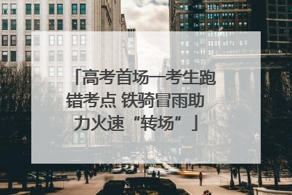 高考首场一考生跑错考点 铁骑冒雨助力火速“转场”