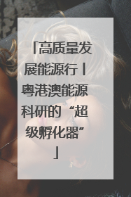 高质量发展能源行丨粤港澳能源科研的“超级孵化器”