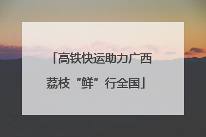 高铁快运助力广西荔枝“鲜”行全国
