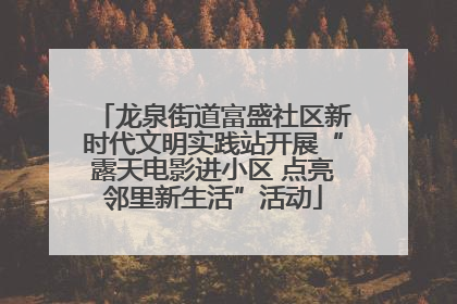 龙泉街道富盛社区新时代文明实践站开展“露天电影进小区 点亮邻里新生活”活动