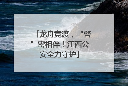 龙舟竞渡，“警”密相伴！江西公安全力守护