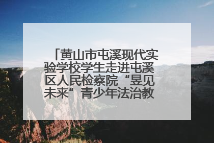 黄山市屯溪现代实验学校学生走进屯溪区人民检察院“昱见未来”青少年法治教育宣传基地