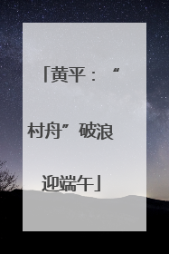 黄平：“村舟”破浪迎端午