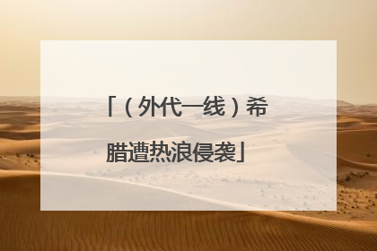 （外代一线）希腊遭热浪侵袭