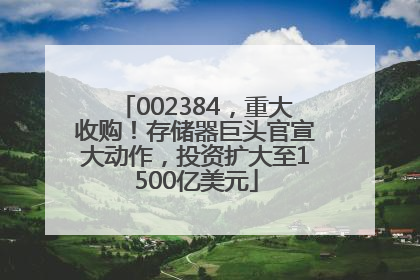 002384，重大收购！存储器巨头官宣大动作，投资扩大至1500亿美元