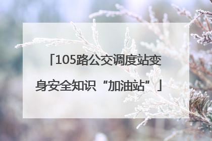 105路公交调度站变身安全知识“加油站”