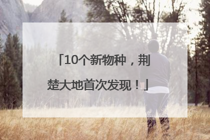 10个新物种，荆楚大地首次发现！