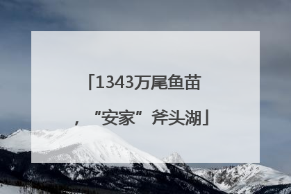 1343万尾鱼苗，“安家”斧头湖