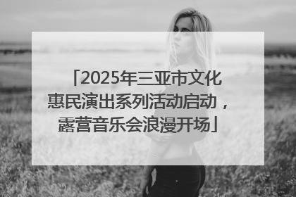 2025年三亚市文化惠民演出系列活动启动，露营音乐会浪漫开场