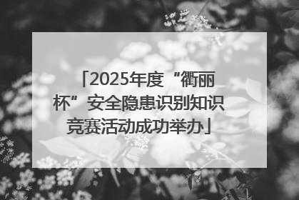 2025年度“衢丽杯”安全隐患识别知识竞赛活动成功举办