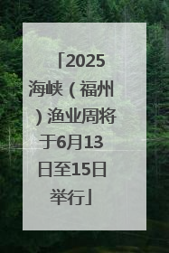 2025海峡（福州）渔业周将于6月13日至15日举行