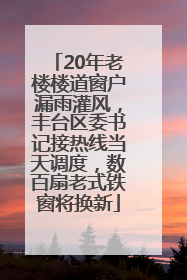 20年老楼楼道窗户漏雨灌风，丰台区委书记接热线当天调度，数百扇老式铁窗将换新