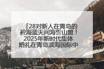 28对新人在青岛的碧海蓝天间海誓山盟！2025年新时代集体婚礼在青岛滨海国际中心文明实践广场举行