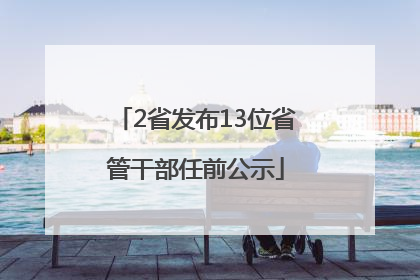 2省发布13位省管干部任前公示