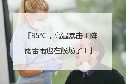 35℃，高温暴击！阵雨雷雨也在候场了！
