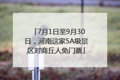 7月1日至9月30日，河南这家5A级景区对商丘人免门票