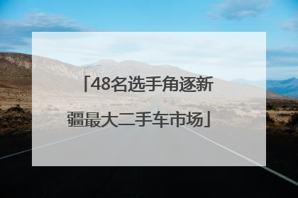 48名选手角逐新疆最大二手车市场
