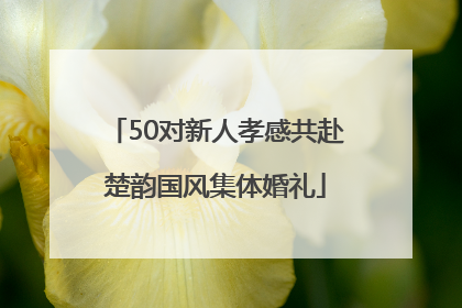 50对新人孝感共赴楚韵国风集体婚礼