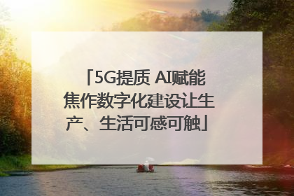 5G提质 AI赋能 焦作数字化建设让生产、生活可感可触