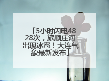 5小时闪电4828次，旅顺庄河出现冰雹！大连气象最新发布