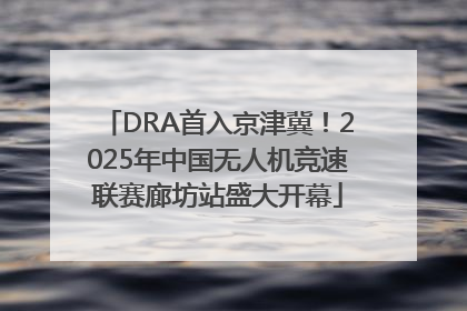 DRA首入京津冀！2025年中国无人机竞速联赛廊坊站盛大开幕