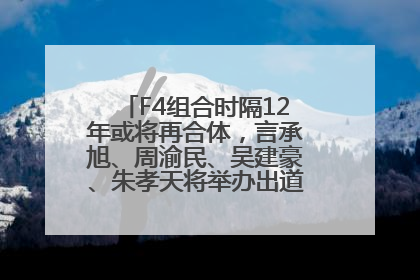 F4组合时隔12年或将再合体，言承旭、周渝民、吴建豪、朱孝天将举办出道25周年演唱会