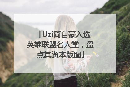 Uzi简自豪入选英雄联盟名人堂，盘点其资本版图